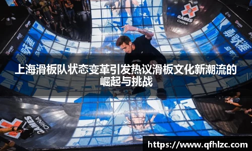 上海滑板队状态变革引发热议滑板文化新潮流的崛起与挑战