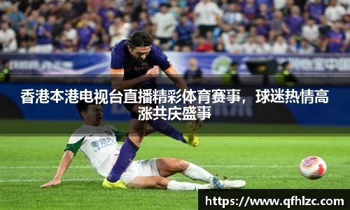 香港本港电视台直播精彩体育赛事，球迷热情高涨共庆盛事